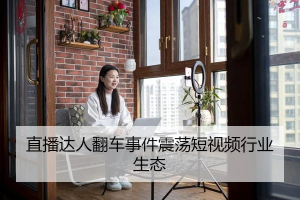 直播达人翻车事件震荡短视频行业生态